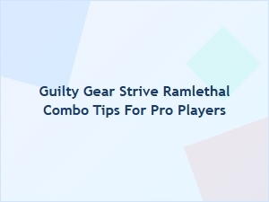 Guilty Gear Strive Ramlethal Combo Tips for Pro Players